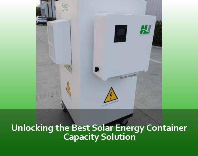 Unlocking the Best Solar Energy Container Capacity Solution